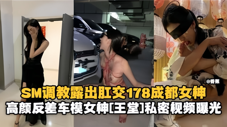 SM调教露出肛交178成都女神，高颜反差车模女神私密视频曝光！