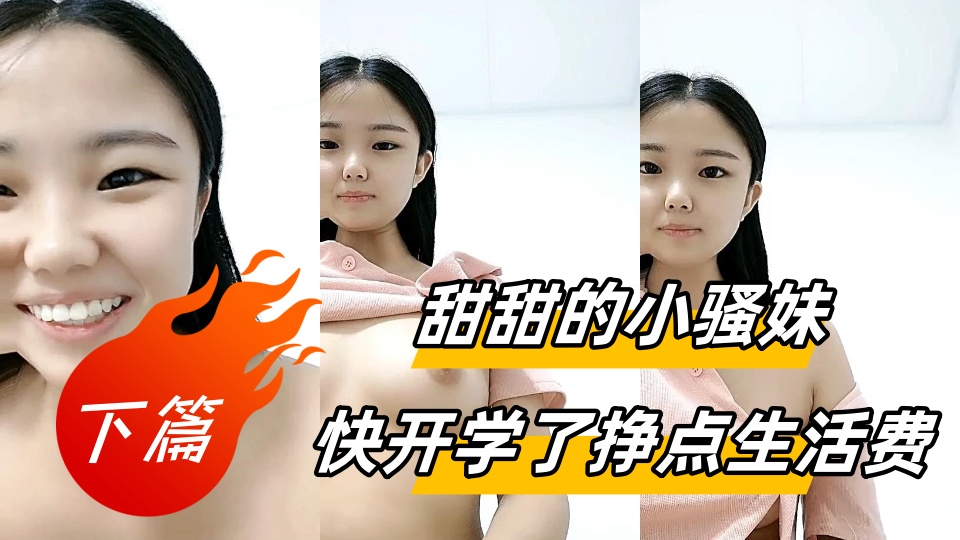 甜甜的小骚妹快开学了挣点生活费【下篇】，全程露脸大秀直播很有料，揉捏圆润的奶子自己舔，骚逼特写展示很是粉嫩