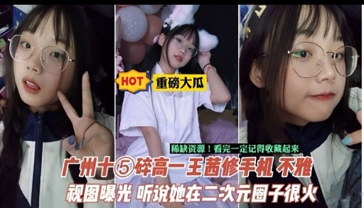 广州十⑤碎高一王茜修手机不雅视图曝光 听说她在二次元圈子很火