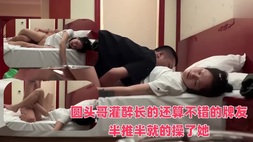圆头哥灌醉长的还算不错的牌友❤️半推半就的操了她完美露脸