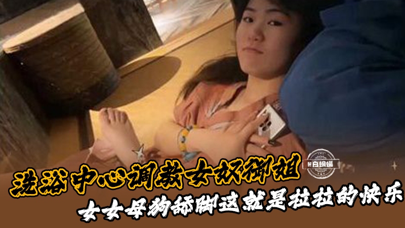 洗浴中心调教女奴御姐！女女母狗舔脚这就是拉拉的快乐